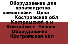 Оборудование для производства самоклейки › Цена ­ 5 000 000 - Костромская обл., Костромской р-н, Кострома г. Бизнес » Оборудование   . Костромская обл.